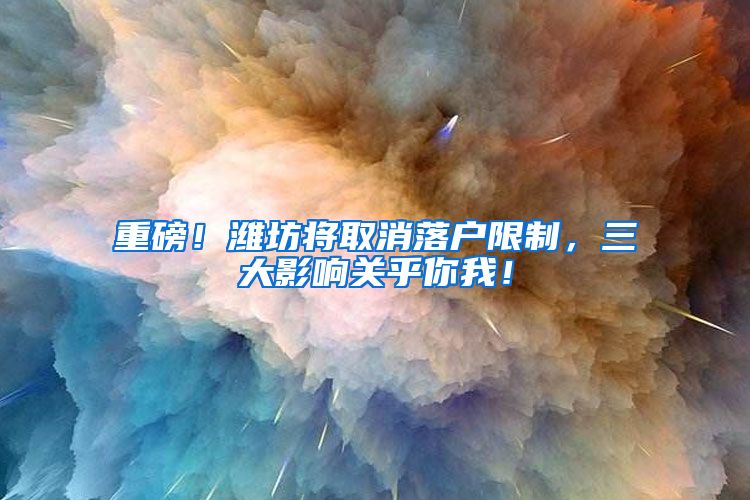 重磅！潍坊将取消落户限制，三大影响关乎你我！