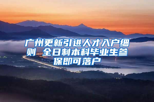 广州更新引进人才入户细则 全日制本科毕业生参保即可落户