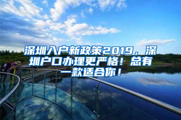 深圳入户新政策2019，深圳户口办理更严格！总有一款适合你！