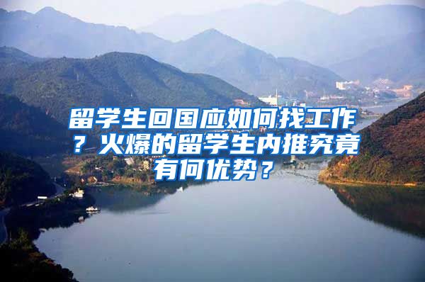 留学生回国应如何找工作？火爆的留学生内推究竟有何优势？