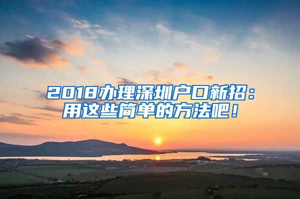 2018办理深圳户口新招：用这些简单的方法吧！