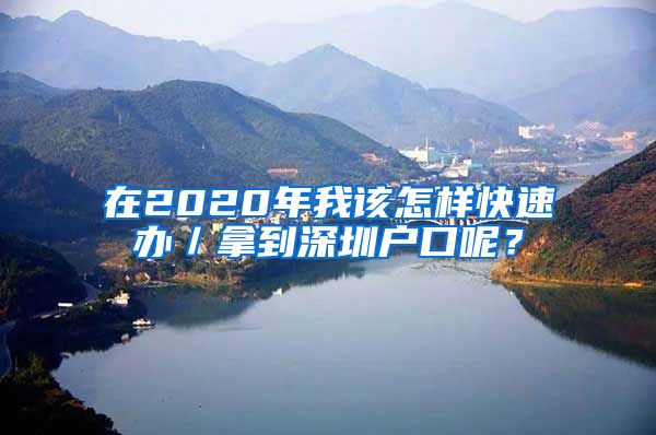 在2020年我该怎样快速办／拿到深圳户口呢？