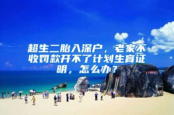 超生二胎入深户，老家不收罚款开不了计划生育证明，怎么办？