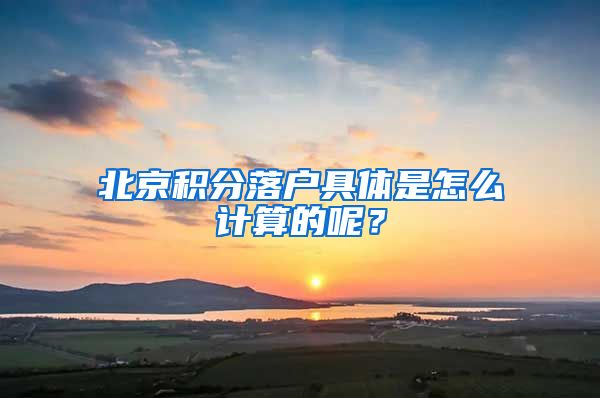 北京积分落户具体是怎么计算的呢？