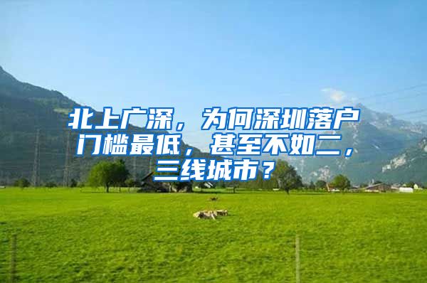 北上广深，为何深圳落户门槛最低，甚至不如二，三线城市？