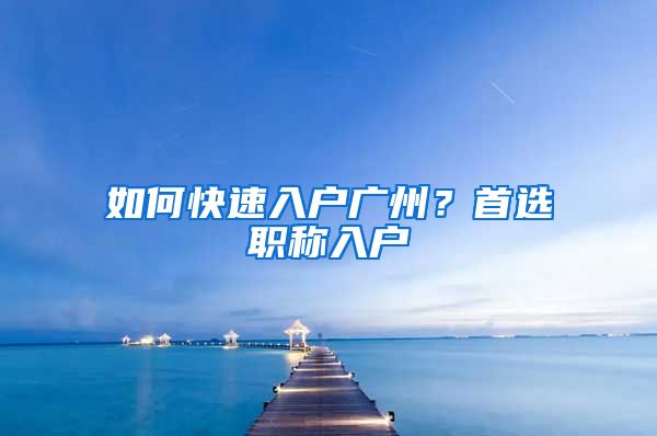 如何快速入户广州？首选职称入户