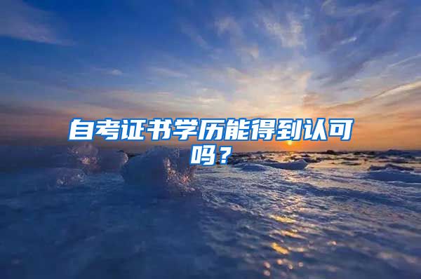 自考证书学历能得到认可吗？