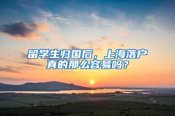 留学生归国后，上海落户真的那么容易吗？