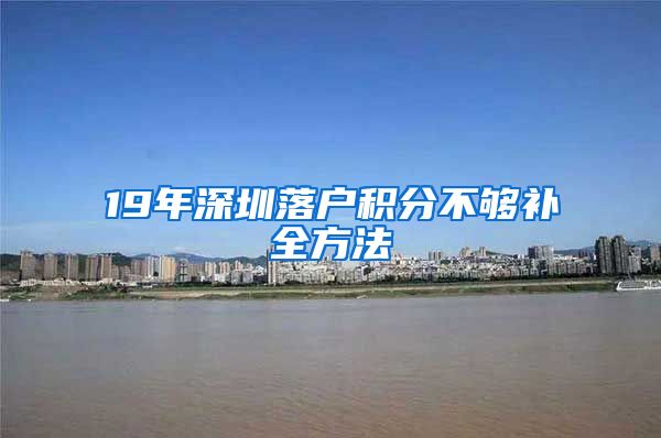 19年深圳落户积分不够补全方法