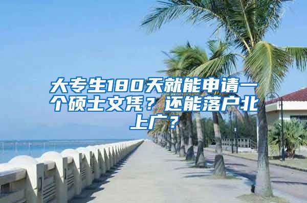 大专生180天就能申请一个硕士文凭？还能落户北上广？