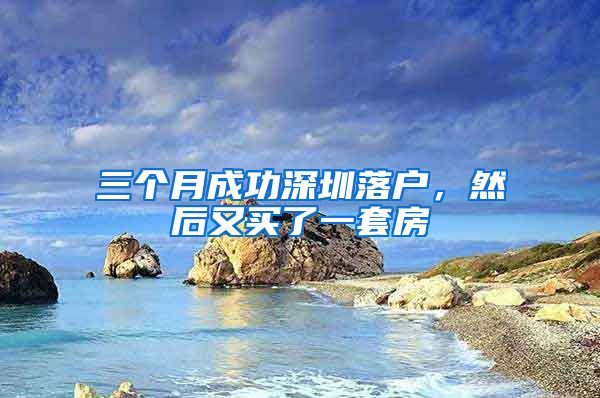 三个月成功深圳落户，然后又买了一套房