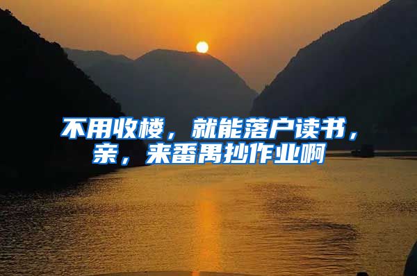 不用收楼，就能落户读书，亲，来番禺抄作业啊