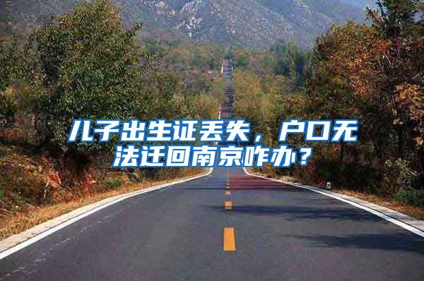 儿子出生证丢失，户口无法迁回南京咋办？