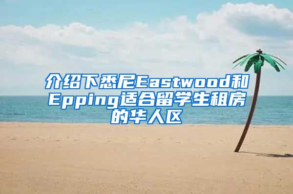 介绍下悉尼Eastwood和Epping适合留学生租房的华人区