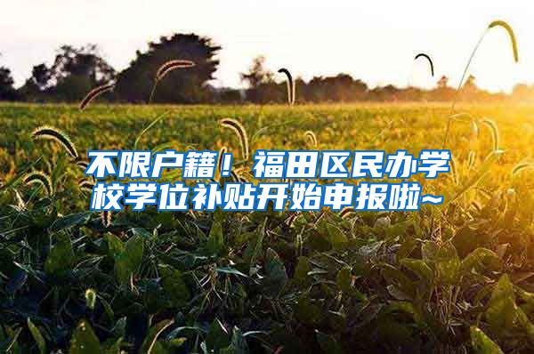 不限户籍！福田区民办学校学位补贴开始申报啦~