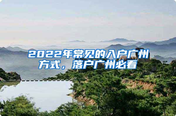 2022年常见的入户广州方式，落户广州必看