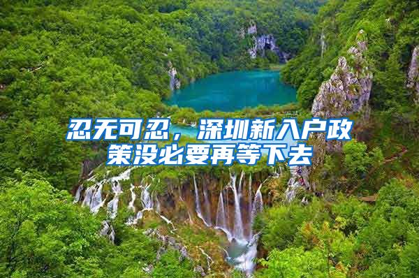 忍无可忍，深圳新入户政策没必要再等下去