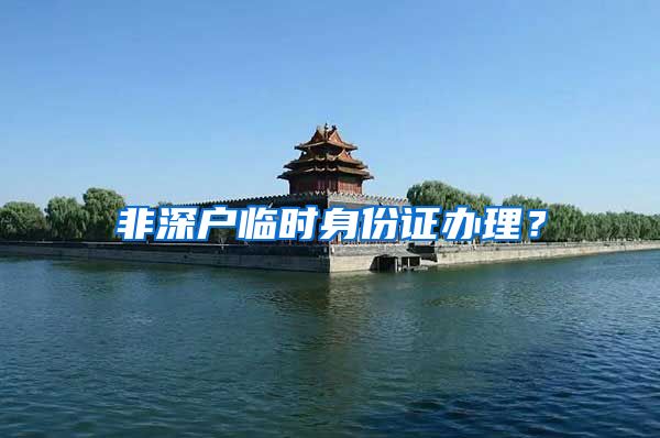 非深户临时身份证办理？