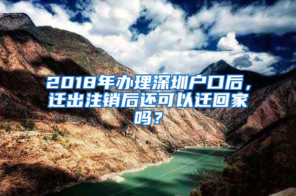 2018年办理深圳户口后，迁出注销后还可以迁回家吗？