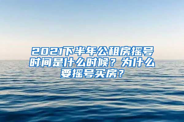 2021下半年公租房摇号时间是什么时候？为什么要摇号买房？