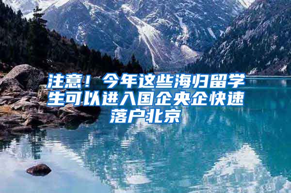 注意！今年这些海归留学生可以进入国企央企快速落户北京