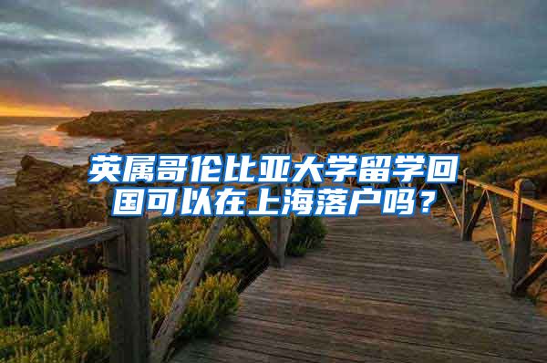 英属哥伦比亚大学留学回国可以在上海落户吗？