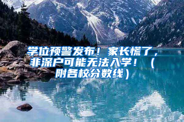 学位预警发布！家长慌了，非深户可能无法入学！（附各校分数线）