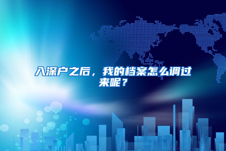 入深户之后，我的档案怎么调过来呢？