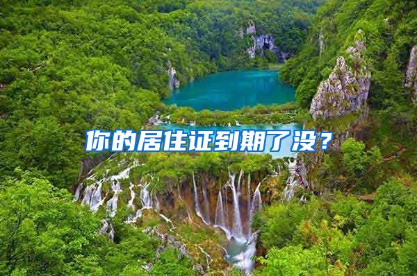 你的居住证到期了没？