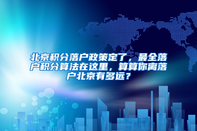 北京积分落户政策定了，最全落户积分算法在这里，算算你离落户北京有多远？