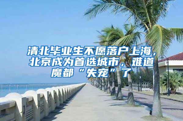 清北毕业生不愿落户上海，北京成为首选城市，难道魔都“失宠”了