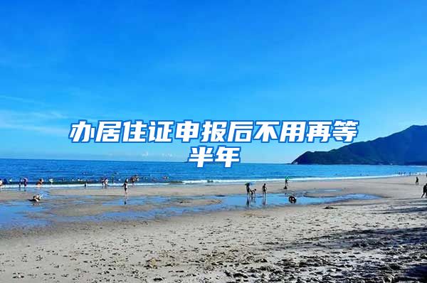办居住证申报后不用再等半年