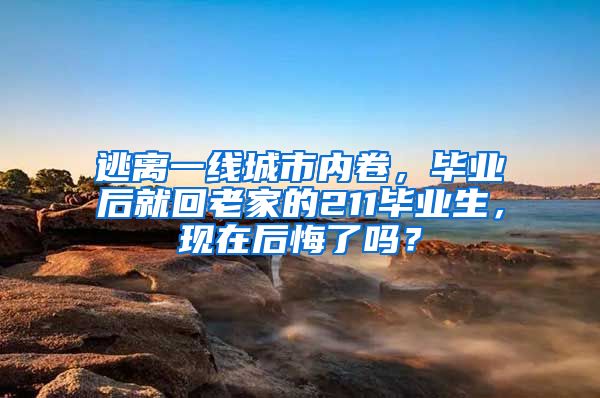 逃离一线城市内卷，毕业后就回老家的211毕业生，现在后悔了吗？