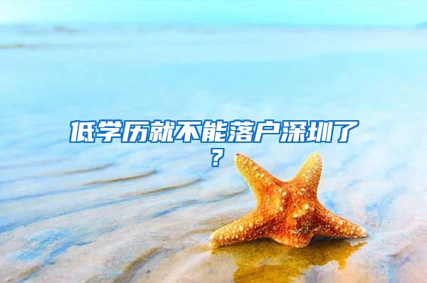 低学历就不能落户深圳了？