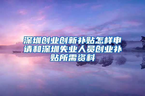 深圳创业创新补贴怎样申请和深圳失业人员创业补贴所需资料