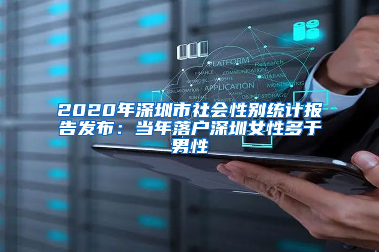2020年深圳市社会性别统计报告发布：当年落户深圳女性多于男性