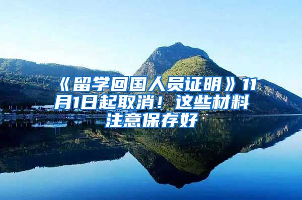 《留学回国人员证明》11月1日起取消！这些材料注意保存好→