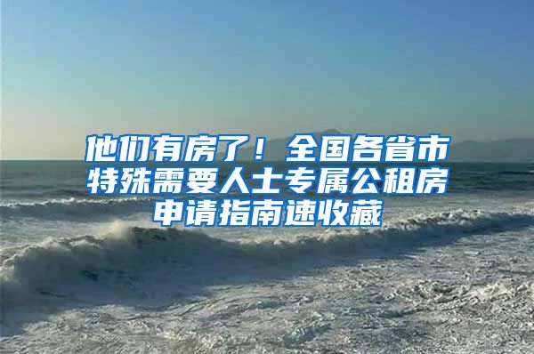 他们有房了！全国各省市特殊需要人士专属公租房申请指南速收藏