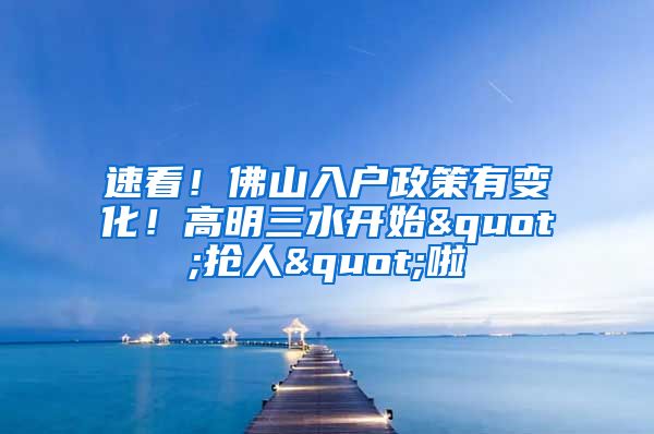速看！佛山入户政策有变化！高明三水开始"抢人"啦