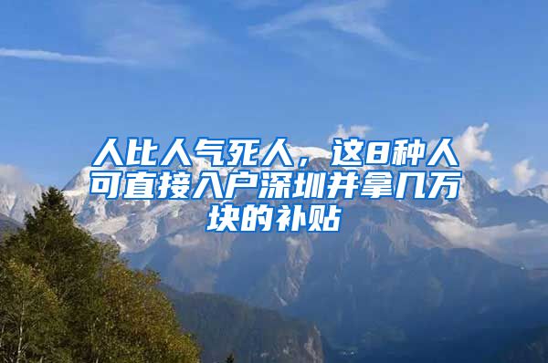 人比人气死人，这8种人可直接入户深圳并拿几万块的补贴