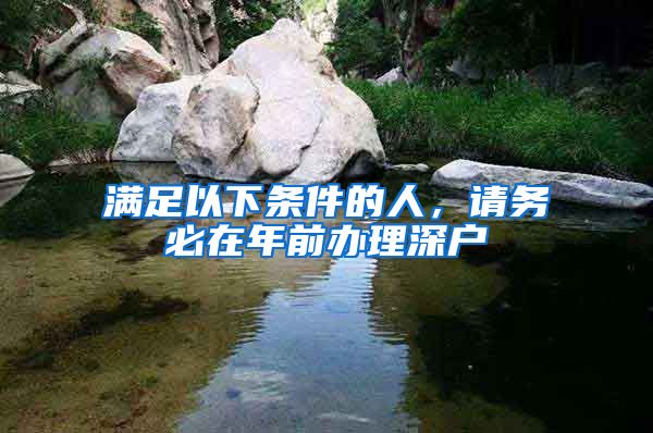 满足以下条件的人，请务必在年前办理深户