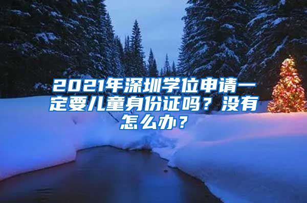2021年深圳学位申请一定要儿童身份证吗？没有怎么办？