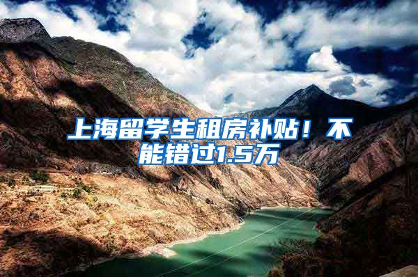 上海留学生租房补贴！不能错过1.5万