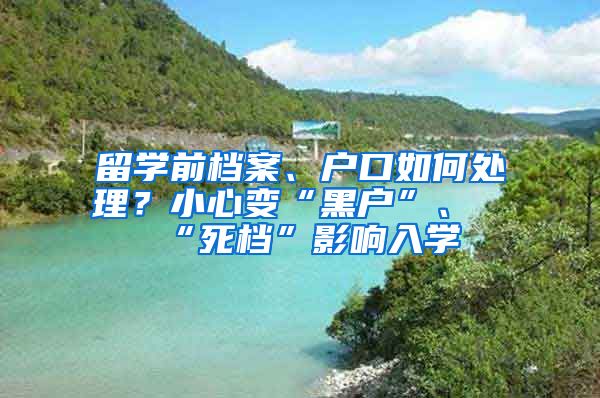 留学前档案、户口如何处理？小心变“黑户”、“死档”影响入学