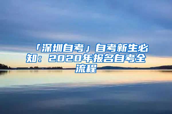 「深圳自考」自考新生必知：2020年报名自考全流程