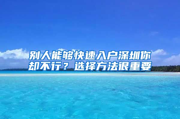 别人能够快速入户深圳你却不行？选择方法很重要