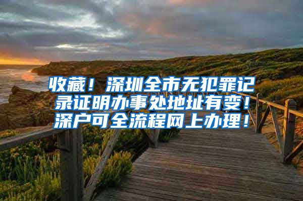 收藏！深圳全市无犯罪记录证明办事处地址有变！深户可全流程网上办理！