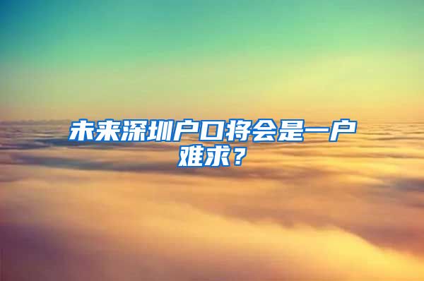 未来深圳户口将会是一户难求？